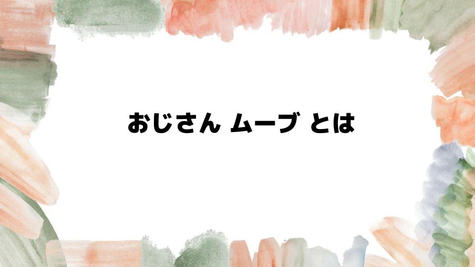 おじさんムーブとは何かを徹底解説